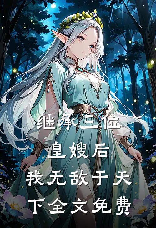 继承三位皇嫂后,我无敌于天下全文免费阅读