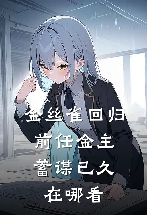 金丝雀回归，前任金主蓄谋已久在哪看