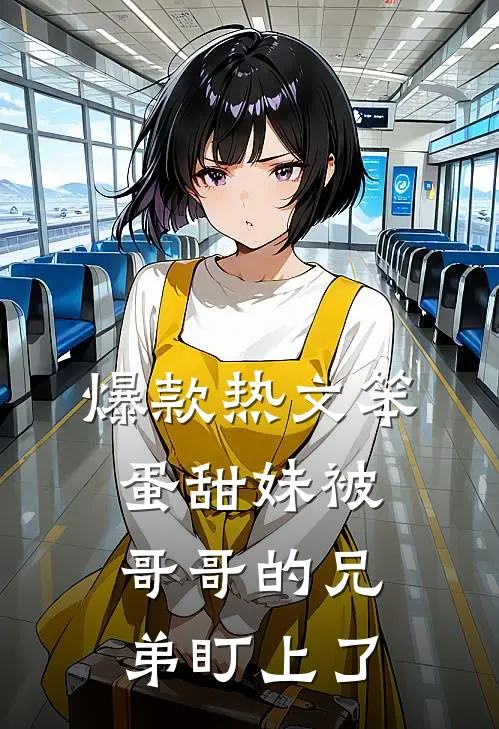 爆款热文笨蛋甜妹被哥哥的兄弟盯上了