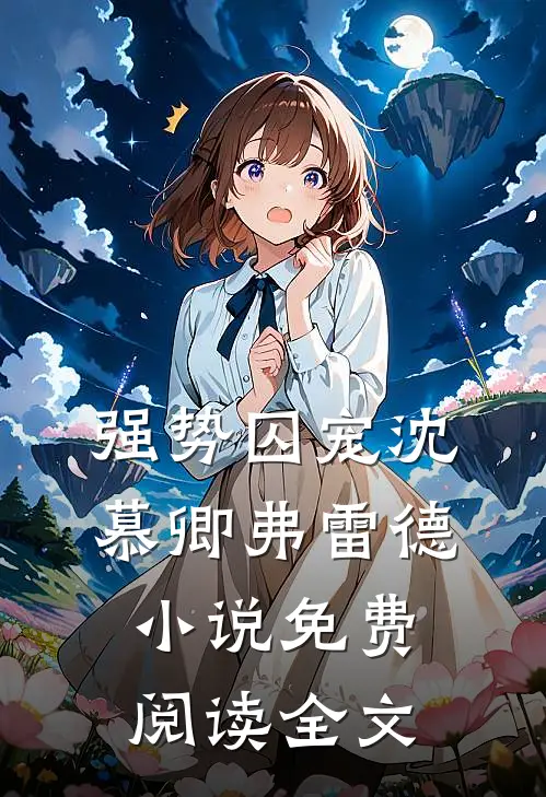 强势囚宠沈慕卿弗雷德免费阅读全文最新章节