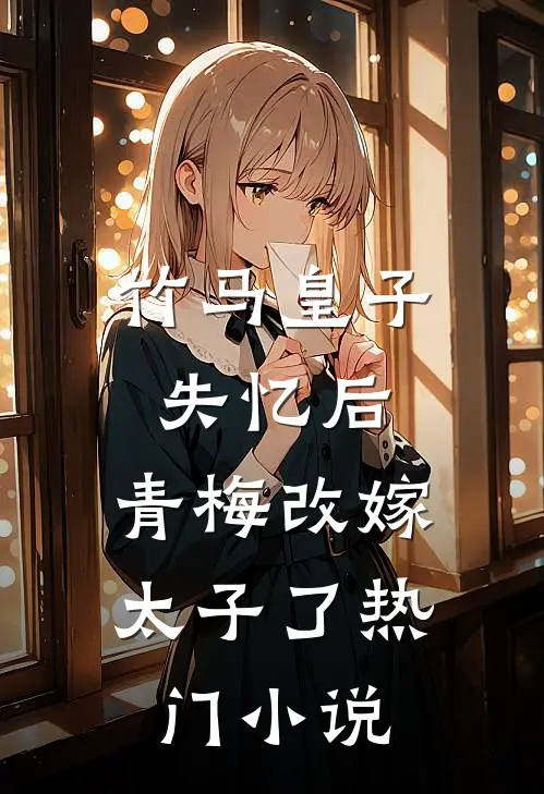 竹马皇子失忆后,青梅改嫁太子了热门免费阅读
