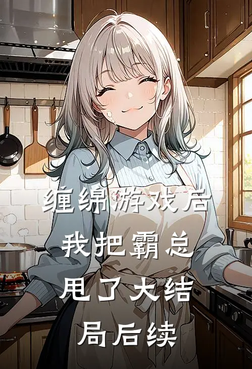 缠绵游戏后,我把霸总甩了大结局后续