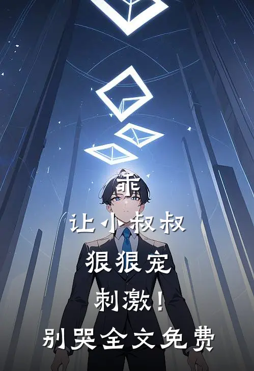 乖,让小叔叔狠狠宠,刺激!别哭全文免费