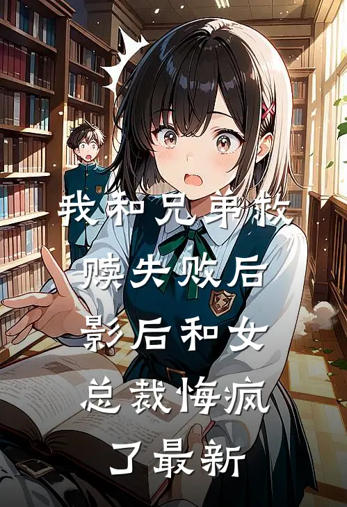 我和兄弟救赎失败后,影后和女总裁悔疯了最新章节阅读